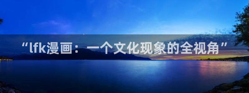 歪歪漫画sss在线观看免费：“lfk漫画：一个文化现象的全视角”