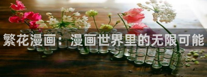 歪歪漫画在线观看下载：繁花漫画：漫画世界里的无限可能
