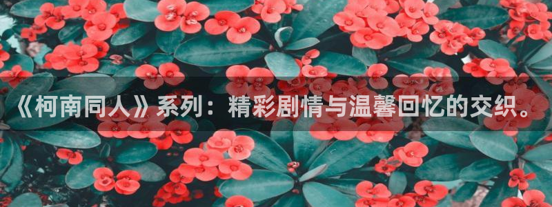 歪歪漫画在线观看首页：《柯南同人》系列：精彩剧情与温馨回忆的交织。