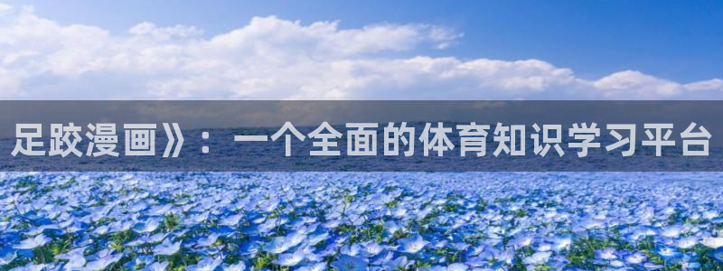 歪歪漫画韩漫免费漫画页：足跤漫画》：一个全面的体育知识学习平台