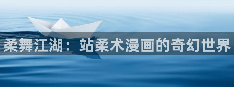 歪歪漫画在线成人观看：柔舞江湖：站柔术漫画的奇幻世界