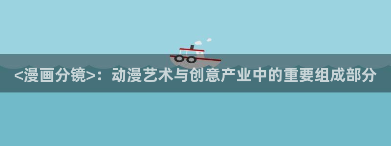 歪歪漫画首页的：<漫画分镜>：动漫艺术与创意产业中的重要组成部分