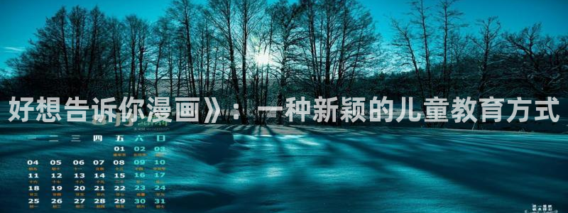 歪歪漫画网站漫画：好想告诉你漫画》：一种新颖的儿童教育方式