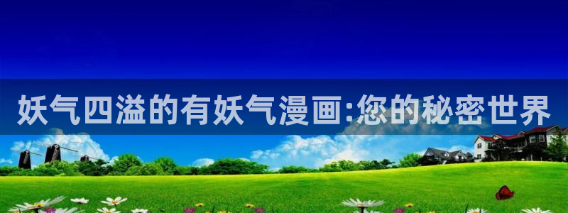 歪歪漫画 网页：妖气四溢的有妖气漫画:您的秘密世界