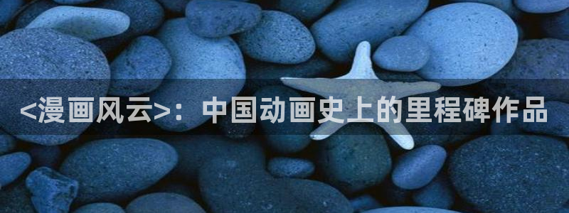 歪歪漫画无遮挡在线观看：<漫画风云>：中国动画史上的里程碑作品