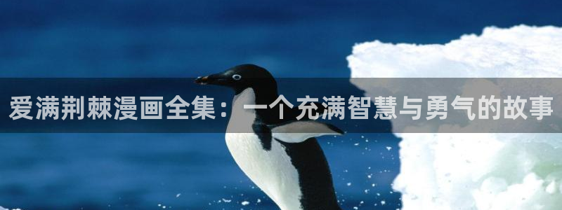 歪歪漫画免费登录入口：爱满荆棘漫画全集：一个充满智慧与勇气的故事