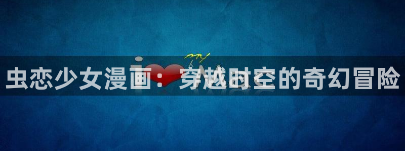 歪歪漫画新网址：虫恋少女漫画：穿越时空的奇幻冒险
