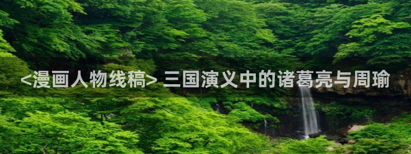 歪歪漫画韩漫sss在线进入：<漫画人物线稿> 三国演义中的诸葛亮与周瑜