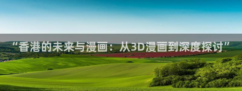 歪歪漫画sss3d：“香港的未来与漫画：从3D漫画到深度探讨”