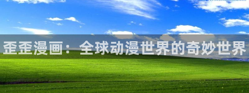歪歪漫画进入口：歪歪漫画：全球动漫世界的奇妙世界