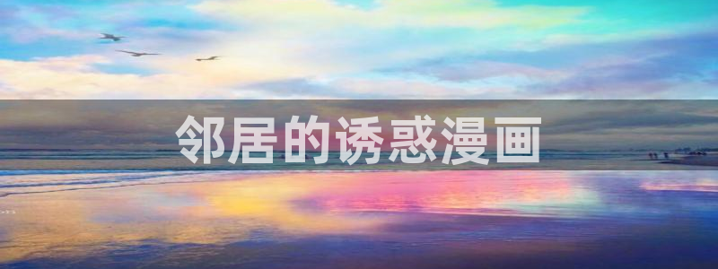 歪歪漫画网app：邻居的诱惑漫画