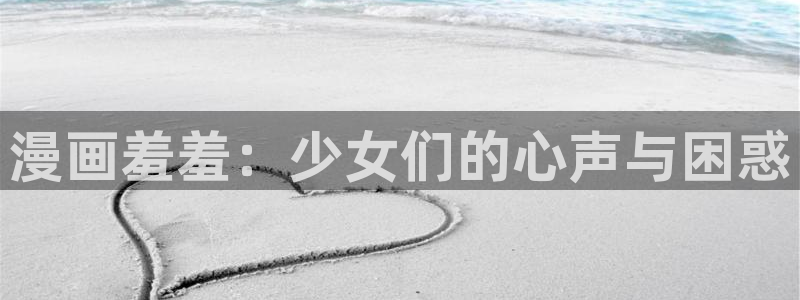 歪歪漫画账号：漫画羞羞：少女们的心声与困惑