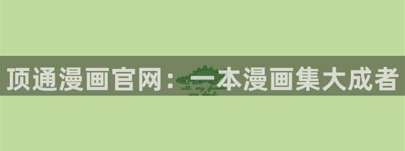 歪歪漫画网站sss：顶通漫画官网：一本漫画集大成者